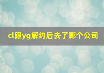 cl跟yg解约后去了哪个公司