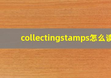 collectingstamps怎么读