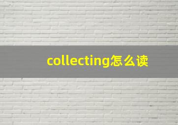 collecting怎么读