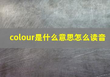 colour是什么意思怎么读音