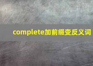 complete加前缀变反义词