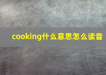 cooking什么意思怎么读音