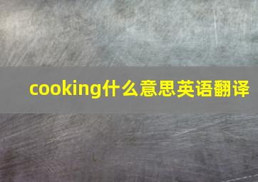 cooking什么意思英语翻译