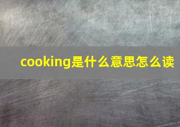 cooking是什么意思怎么读