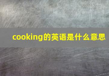 cooking的英语是什么意思