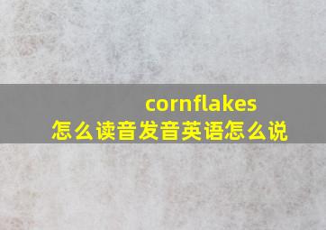 cornflakes怎么读音发音英语怎么说