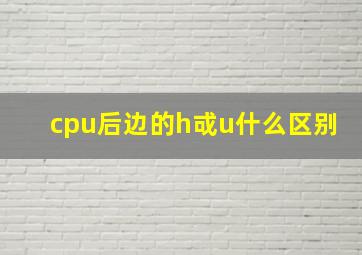 cpu后边的h戓u什么区别