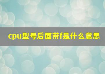 cpu型号后面带f是什么意思