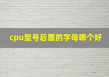 cpu型号后面的字母哪个好