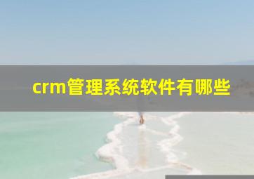 crm管理系统软件有哪些