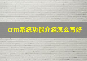 crm系统功能介绍怎么写好