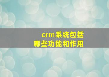 crm系统包括哪些功能和作用