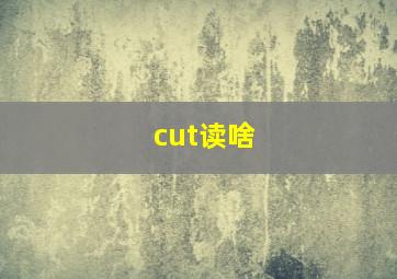 cut读啥