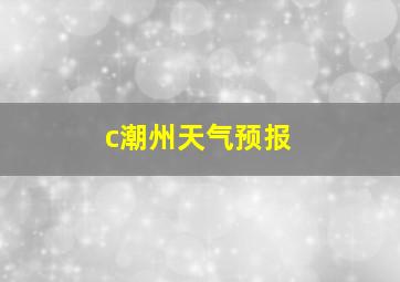 c潮州天气预报