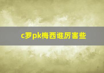 c罗pk梅西谁厉害些