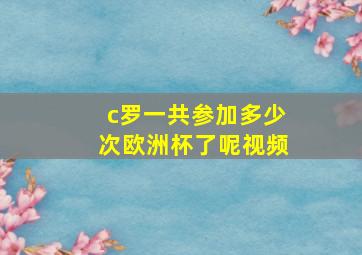 c罗一共参加多少次欧洲杯了呢视频