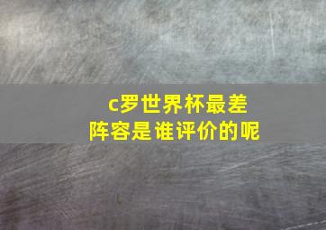 c罗世界杯最差阵容是谁评价的呢