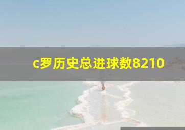 c罗历史总进球数8210