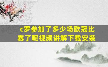 c罗参加了多少场欧冠比赛了呢视频讲解下载安装