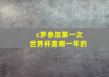 c罗参加第一次世界杯是哪一年的