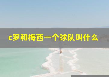 c罗和梅西一个球队叫什么