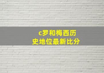 c罗和梅西历史地位最新比分