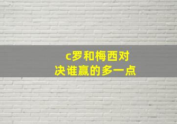 c罗和梅西对决谁赢的多一点