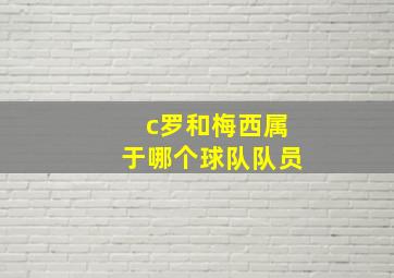 c罗和梅西属于哪个球队队员