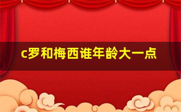 c罗和梅西谁年龄大一点