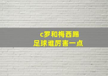 c罗和梅西踢足球谁厉害一点