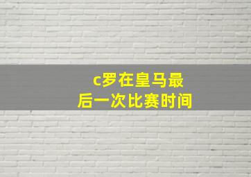 c罗在皇马最后一次比赛时间