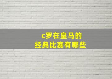 c罗在皇马的经典比赛有哪些