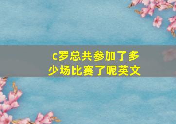 c罗总共参加了多少场比赛了呢英文