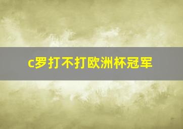 c罗打不打欧洲杯冠军