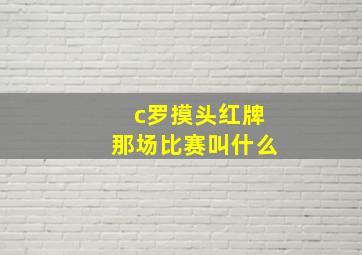 c罗摸头红牌那场比赛叫什么