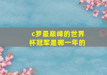 c罗最巅峰的世界杯冠军是哪一年的