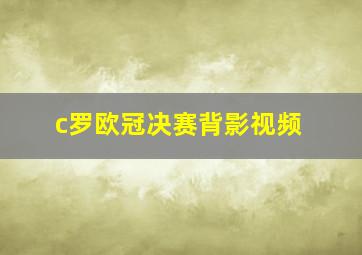 c罗欧冠决赛背影视频