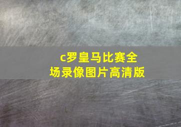 c罗皇马比赛全场录像图片高清版