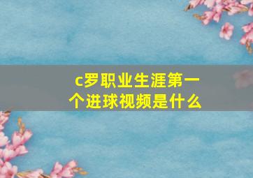 c罗职业生涯第一个进球视频是什么