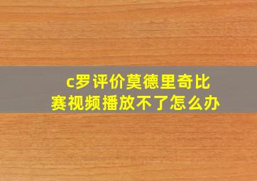 c罗评价莫德里奇比赛视频播放不了怎么办