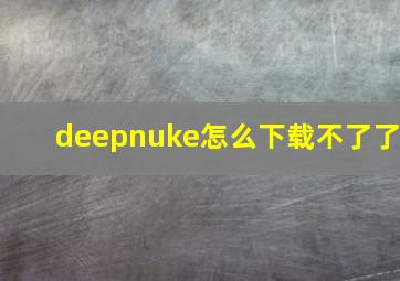 deepnuke怎么下载不了了