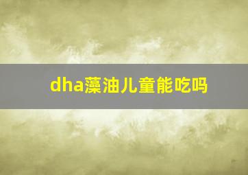 dha藻油儿童能吃吗