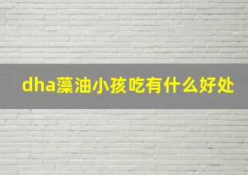 dha藻油小孩吃有什么好处