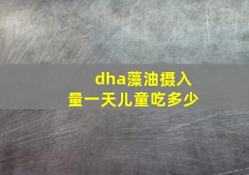 dha藻油摄入量一天儿童吃多少