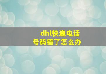 dhl快递电话号码错了怎么办