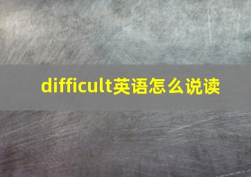 difficult英语怎么说读