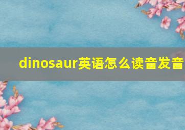 dinosaur英语怎么读音发音