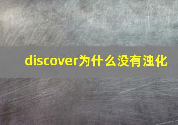 discover为什么没有浊化