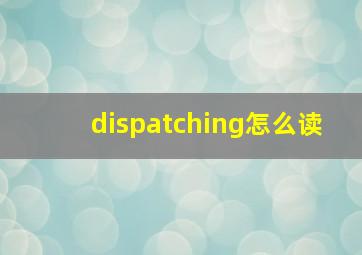 dispatching怎么读