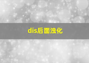 dis后面浊化